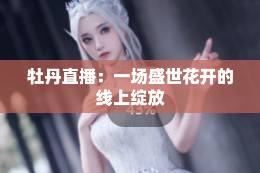 牡丹直播：一场盛世花开的线上绽放