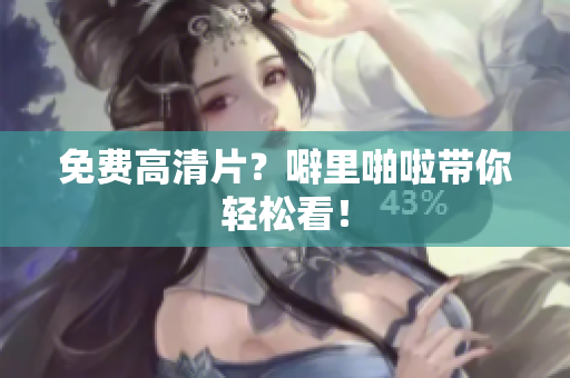 免费高清片？噼里啪啦带你轻松看！