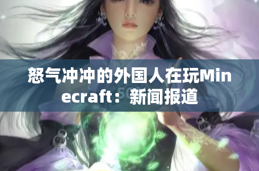 怒气冲冲的外国人在玩Minecraft：新闻报道