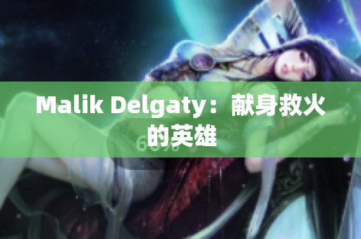 Malik Delgaty：献身救火的英雄