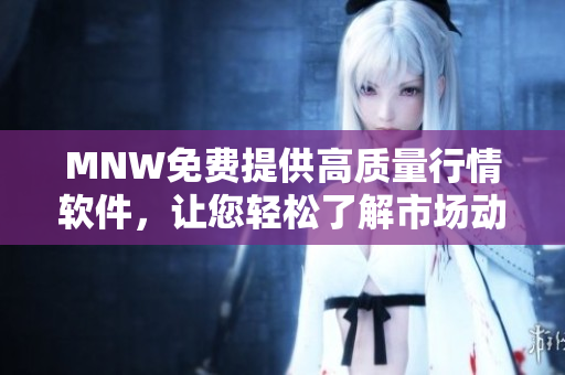 MNW免费提供高质量行情软件，让您轻松了解市场动态