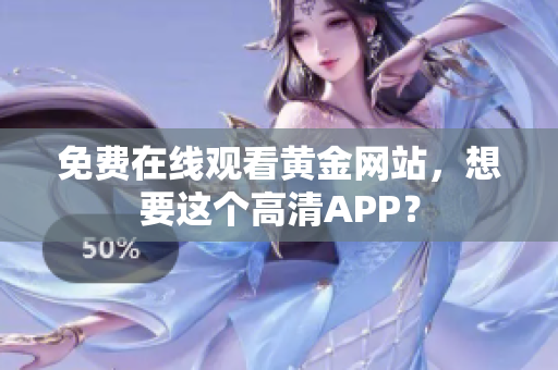 免费在线观看黄金网站，想要这个高清APP？