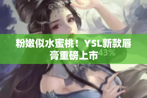 粉嫩似水蜜桃！YSL新款唇膏重磅上市