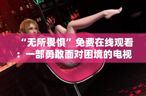 “无所畏惧”免费在线观看：一部勇敢面对困境的电视剧