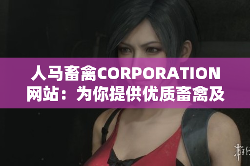 人马畜禽CORPORATION网站：为你提供优质畜禽及养殖业解决方案