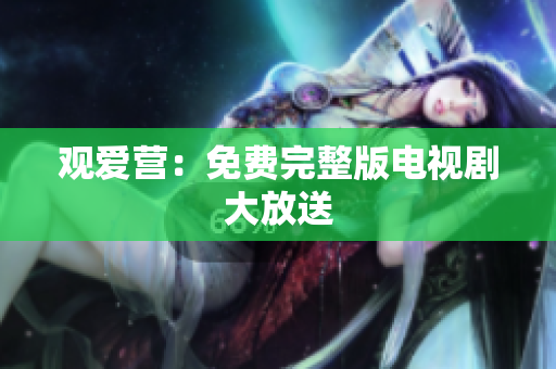 观爱营：免费完整版电视剧大放送