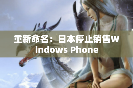 重新命名：日本停止销售Windows Phone