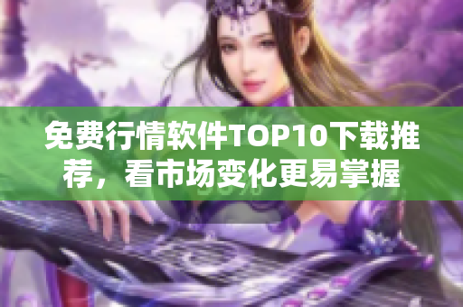 免费行情软件TOP10下载推荐，看市场变化更易掌握
