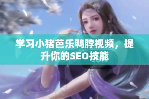 学习小猪芭乐鸭脖视频，提升你的SEO技能