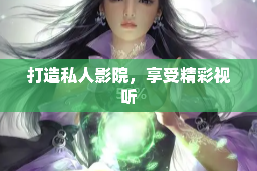 打造私人影院，享受精彩视听