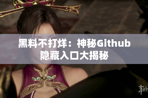 黑料不打烊：神秘Github隐藏入口大揭秘