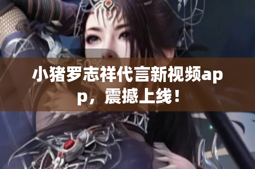 小猪罗志祥代言新视频app，震撼上线！