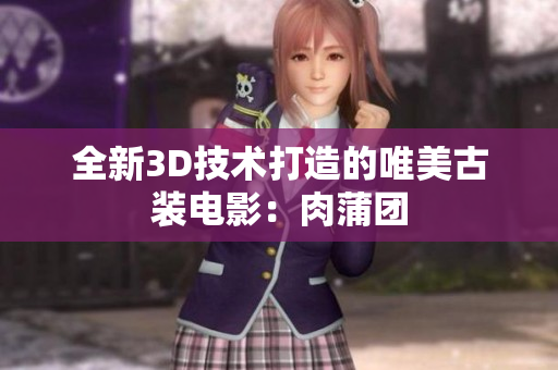 全新3D技术打造的唯美古装电影：肉蒲团