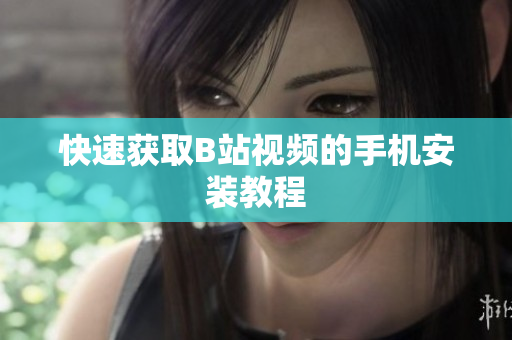 快速获取B站视频的手机安装教程
