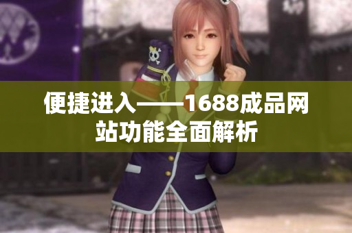 便捷进入——1688成品网站功能全面解析