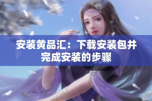 安装黄品汇：下载安装包并完成安装的步骤
