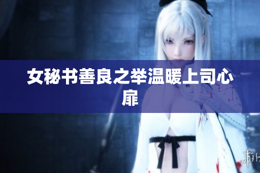 女秘书善良之举温暖上司心扉