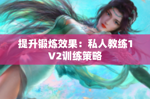 提升锻炼效果：私人教练1V2训练策略