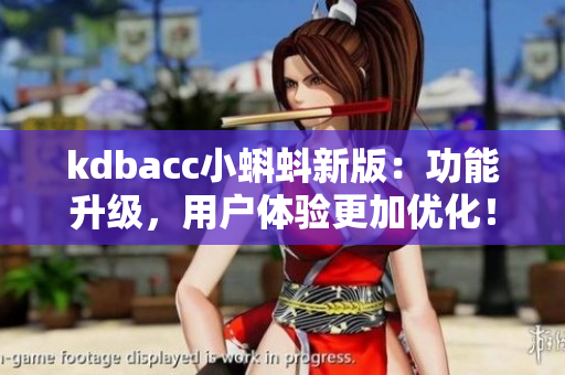 kdbacc小蝌蚪新版：功能升级，用户体验更加优化！