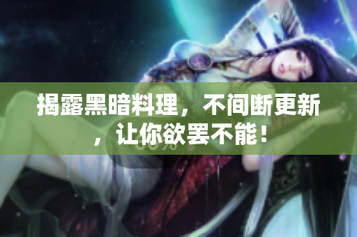 揭露黑暗料理，不间断更新，让你欲罢不能！