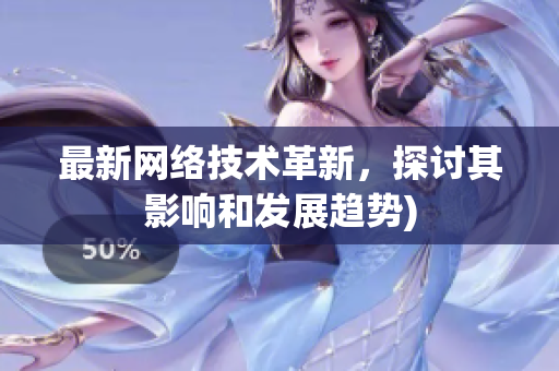 最新网络技术革新，探讨其影响和发展趋势)