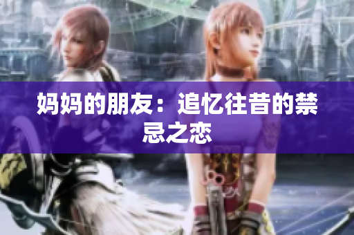 妈妈的朋友：追忆往昔的禁忌之恋