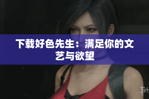 下载好色先生：满足你的文艺与欲望