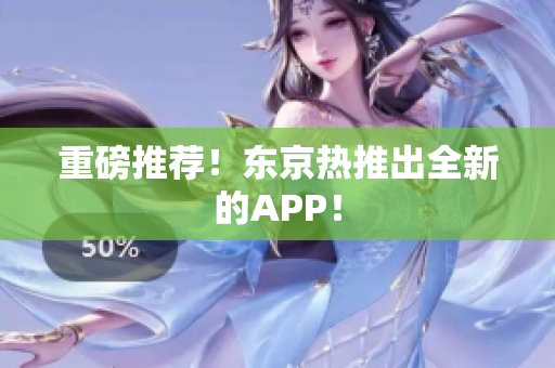 重磅推荐！东京热推出全新的APP！