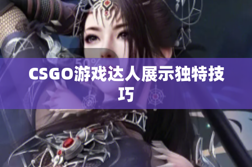 CSGO游戏达人展示独特技巧