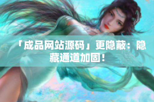 「成品网站源码」更隐蔽：隐藏通道加固！
