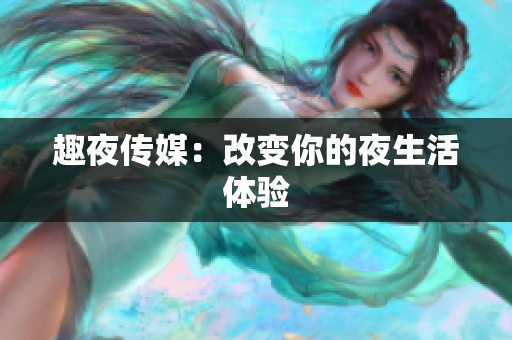 趣夜传媒：改变你的夜生活体验