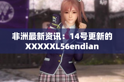 非洲最新资讯：14号更新的XXXXXL56endian