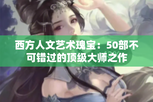 西方人文艺术瑰宝：50部不可错过的顶级大师之作