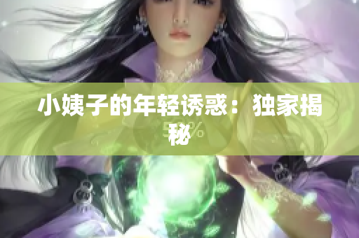 小姨子的年轻诱惑：独家揭秘