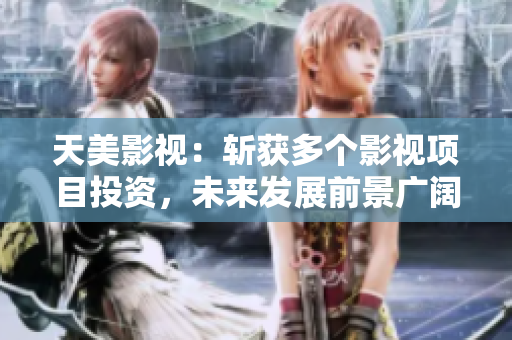 天美影视：斩获多个影视项目投资，未来发展前景广阔