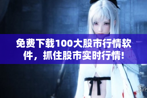 免费下载100大股市行情软件，抓住股市实时行情!