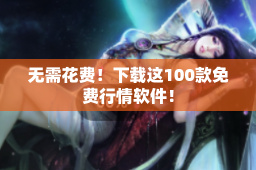 无需花费！下载这100款免费行情软件！