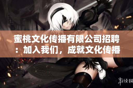 蜜桃文化传播有限公司招聘：加入我们，成就文化传播新生