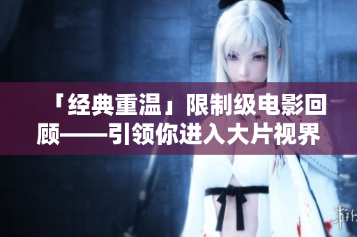 「经典重温」限制级电影回顾——引领你进入大片视界