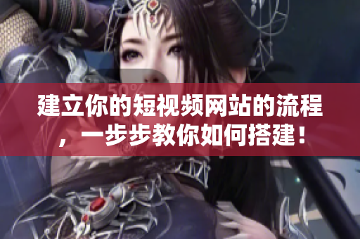 建立你的短视频网站的流程，一步步教你如何搭建！