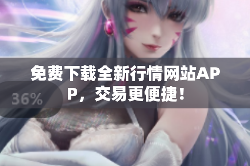 免费下载全新行情网站APP，交易更便捷！