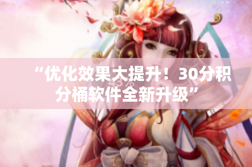 “优化效果大提升！30分积分桶软件全新升级”