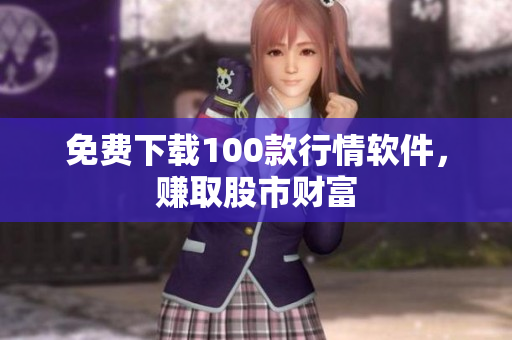 免费下载100款行情软件，赚取股市财富