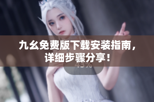 九幺免费版下载安装指南，详细步骤分享！