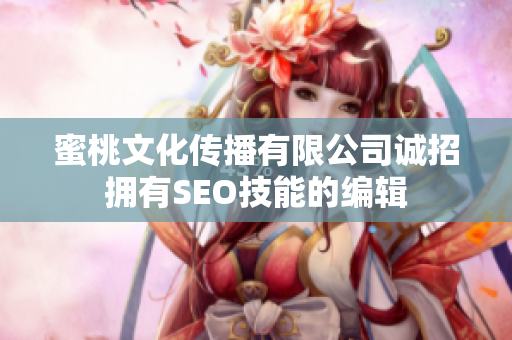 蜜桃文化传播有限公司诚招拥有SEO技能的编辑