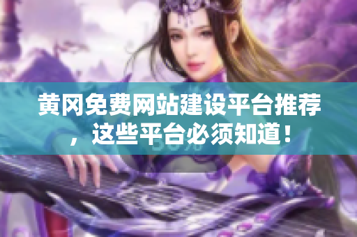 黄冈免费网站建设平台推荐，这些平台必须知道！