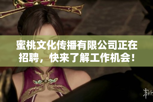 蜜桃文化传播有限公司正在招聘，快来了解工作机会！