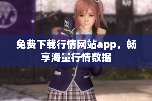 免费下载行情网站app，畅享海量行情数据