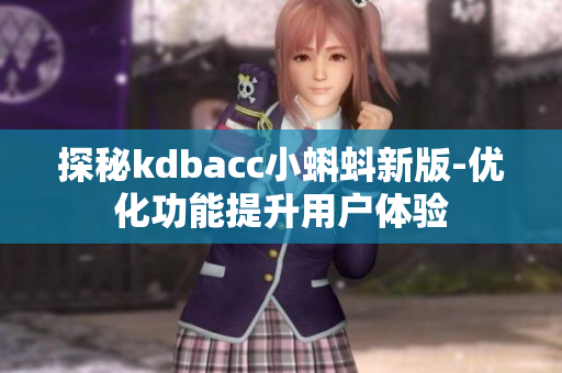 探秘kdbacc小蝌蚪新版-优化功能提升用户体验