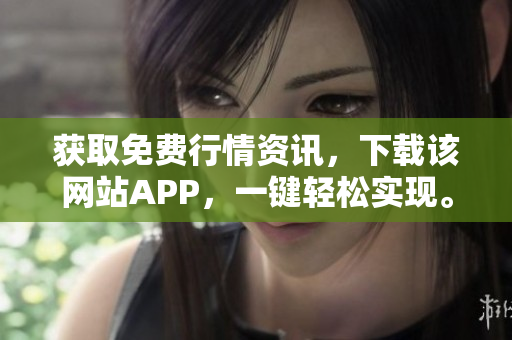 获取免费行情资讯，下载该网站APP，一键轻松实现。